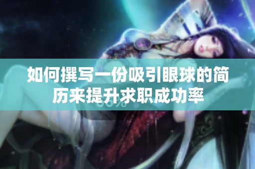 如何撰写一份吸引眼球的简历来提升求职成功率