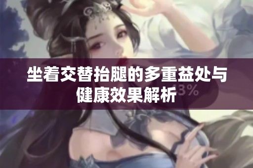 坐着交替抬腿的多重益处与健康效果解析