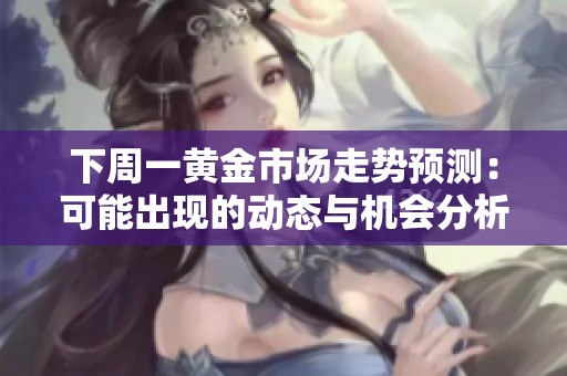 下周一黄金市场走势预测：可能出现的动态与机会分析