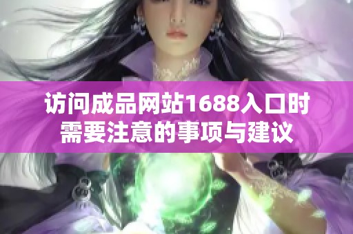 访问成品网站1688入口时需要注意的事项与建议