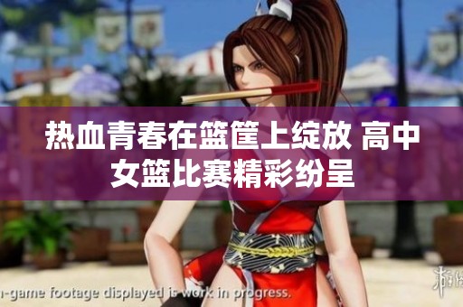 热血青春在篮筐上绽放 高中女篮比赛精彩纷呈