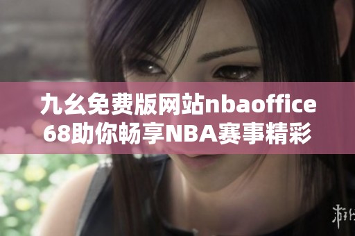 九幺免费版网站nbaoffice68助你畅享NBA赛事精彩时刻