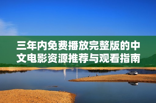 三年内免费播放完整版的中文电影资源推荐与观看指南