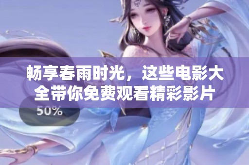 畅享春雨时光，这些电影大全带你免费观看精彩影片