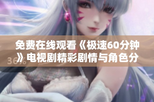免费在线观看《极速60分钟》电视剧精彩剧情与角色分析