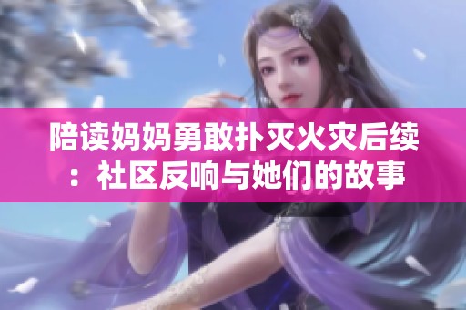 陪读妈妈勇敢扑灭火灾后续：社区反响与她们的故事