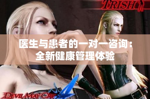 医生与患者的一对一咨询：全新健康管理体验