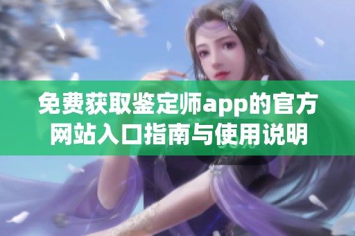 免费获取鉴定师app的官方网站入口指南与使用说明