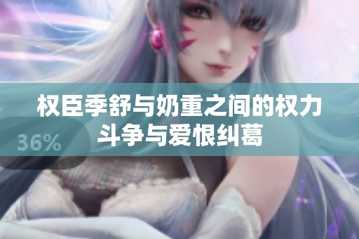 权臣季舒与奶重之间的权力斗争与爱恨纠葛