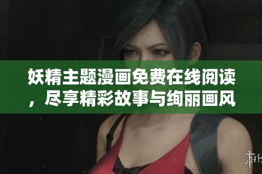 妖精主题漫画免费在线阅读，尽享精彩故事与绚丽画风