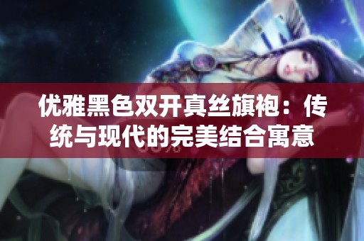 优雅黑色双开真丝旗袍：传统与现代的完美结合寓意
