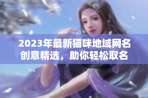 2023年最新猫咪地域网名创意精选，助你轻松取名