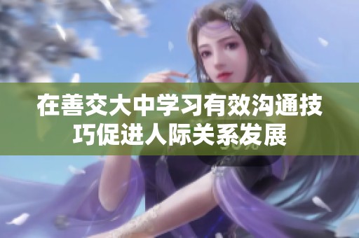 在善交大中学习有效沟通技巧促进人际关系发展