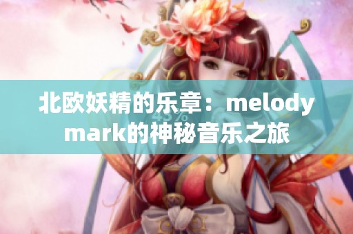 北欧妖精的乐章：melodymark的神秘音乐之旅