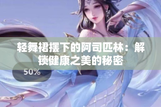 轻舞裙摆下的阿司匹林：解锁健康之美的秘密