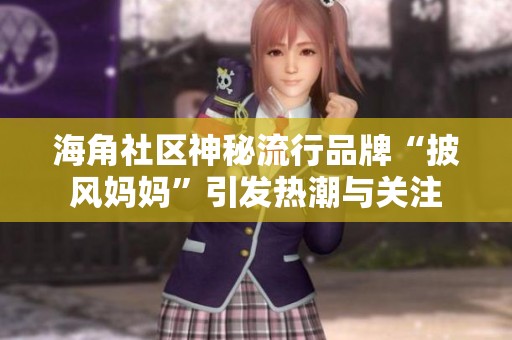 海角社区神秘流行品牌“披风妈妈”引发热潮与关注