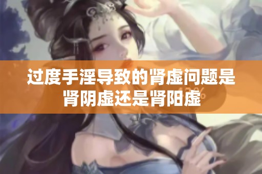 过度手淫导致的肾虚问题是肾阴虚还是肾阳虚