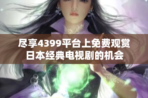 尽享4399平台上免费观赏日本经典电视剧的机会