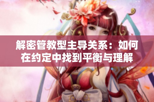 解密管教型主导关系：如何在约定中找到平衡与理解