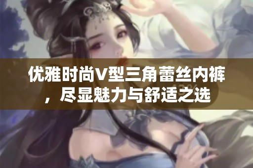 优雅时尚V型三角蕾丝内裤，尽显魅力与舒适之选