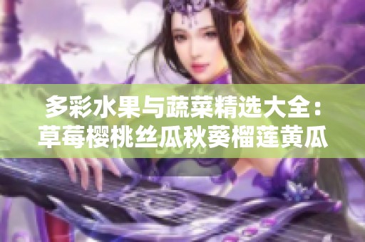 多彩水果与蔬菜精选大全：草莓樱桃丝瓜秋葵榴莲黄瓜一网打尽
