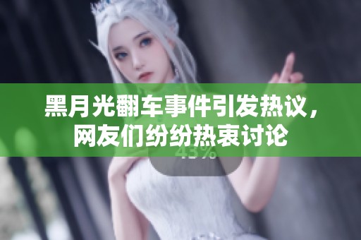 黑月光翻车事件引发热议，网友们纷纷热衷讨论