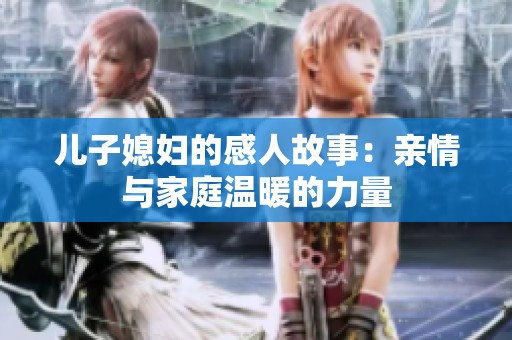 儿子媳妇的感人故事：亲情与家庭温暖的力量