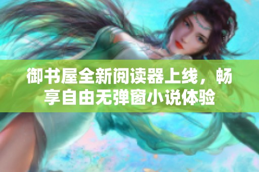 御书屋全新阅读器上线，畅享自由无弹窗小说体验