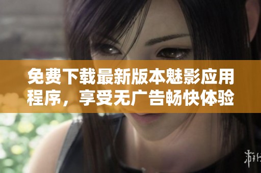 免费下载最新版本魅影应用程序，享受无广告畅快体验