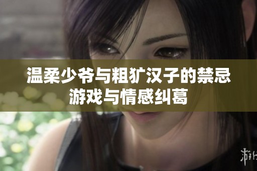 温柔少爷与粗犷汉子的禁忌游戏与情感纠葛