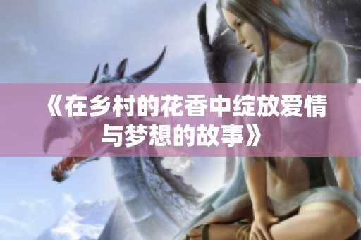 《在乡村的花香中绽放爱情与梦想的故事》