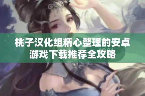 桃子汉化组精心整理的安卓游戏下载推荐全攻略