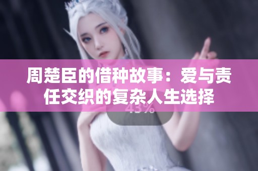 周楚臣的借种故事：爱与责任交织的复杂人生选择
