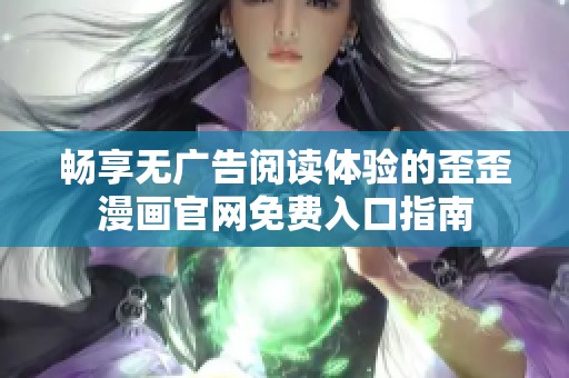 畅享无广告阅读体验的歪歪漫画官网免费入口指南