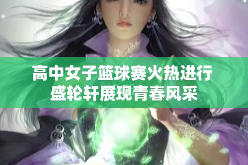 高中女子篮球赛火热进行 盛轮轩展现青春风采