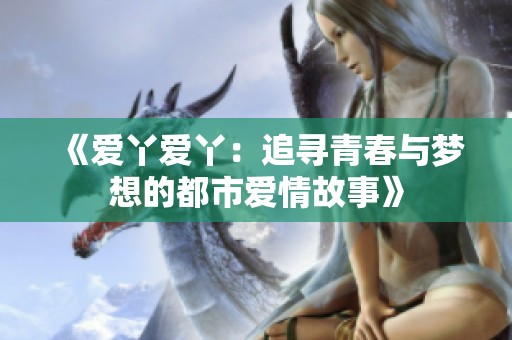 《爱丫爱丫：追寻青春与梦想的都市爱情故事》