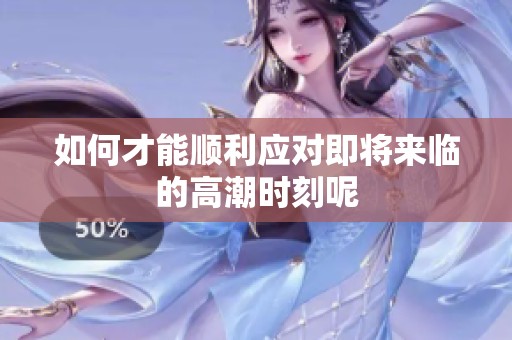 如何才能顺利应对即将来临的高潮时刻呢
