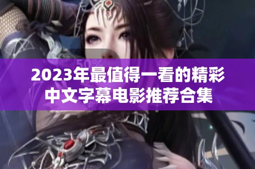 2023年最值得一看的精彩中文字幕电影推荐合集