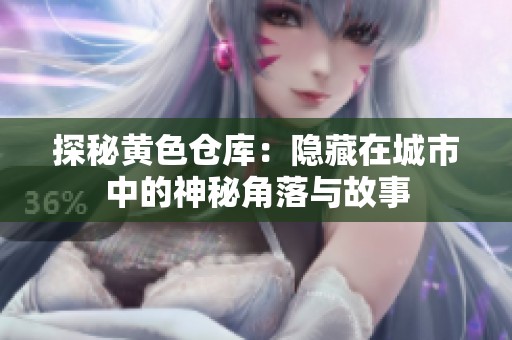 探秘黄色仓库：隐藏在城市中的神秘角落与故事