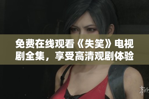 免费在线观看《失笑》电视剧全集，享受高清观剧体验