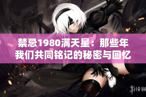 禁忌1980满天星：那些年我们共同铭记的秘密与回忆