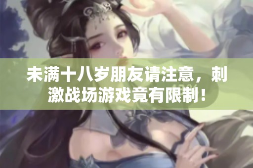 未满十八岁朋友请注意，刺激战场游戏竟有限制！