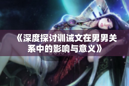 《深度探讨训诫文在男男关系中的影响与意义》