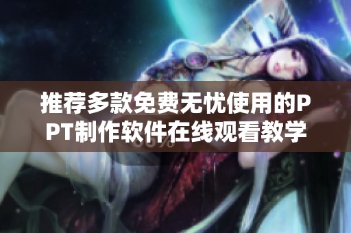 推荐多款免费无忧使用的PPT制作软件在线观看教学