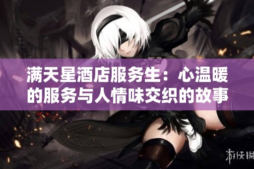 满天星酒店服务生：心温暖的服务与人情味交织的故事