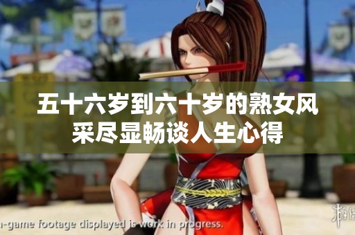 五十六岁到六十岁的熟女风采尽显畅谈人生心得