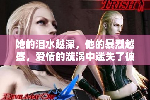 她的泪水越深，他的暴烈越盛，爱情的漩涡中迷失了彼此