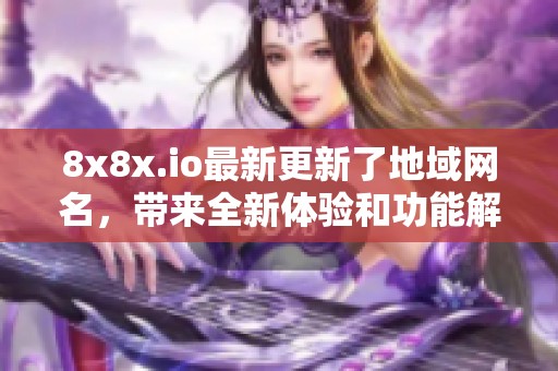 8x8x.io最新更新了地域网名，带来全新体验和功能解析