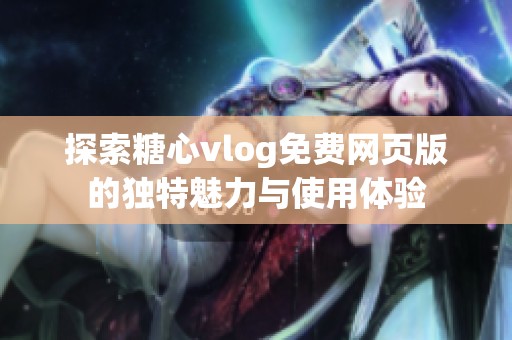 探索糖心vlog免费网页版的独特魅力与使用体验