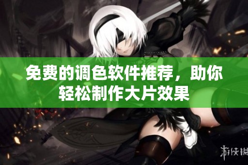 免费的调色软件推荐，助你轻松制作大片效果